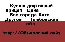 Куплю двухосный прицеп › Цена ­ 35 000 - Все города Авто » Другое   . Тамбовская обл.